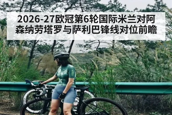 2026-27欧冠第6轮国际米兰对阿森纳劳塔罗与萨利巴锋线对位前瞻